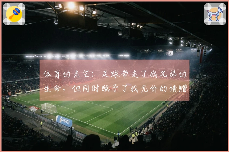 体育的光芒：足球带走了我兄弟的生命，但同时赋予了我无价的馈赠