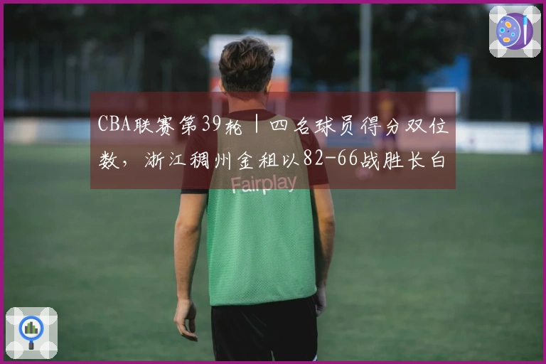 CBA联赛第39轮｜四名球员得分双位数，浙江稠州金租以82-66战胜长白山恩都里！