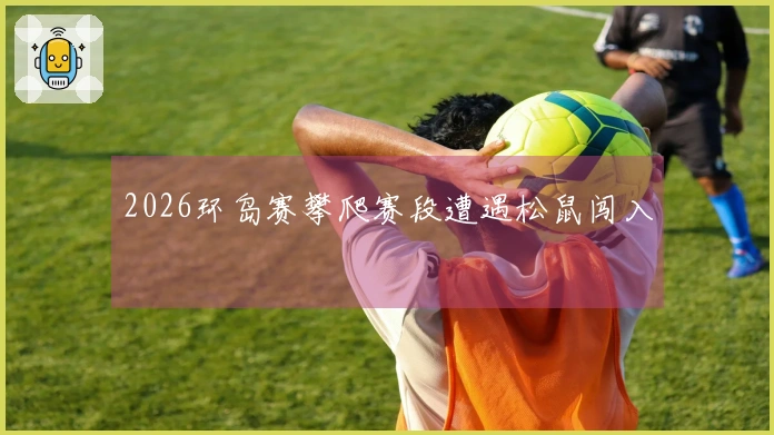 2026环岛赛攀爬赛段遭遇松鼠闯入