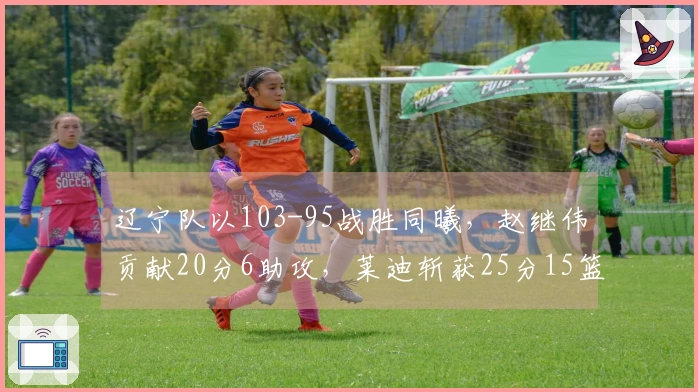 辽宁队以103-95战胜同曦，赵继伟贡献20分6助攻，莱迪斩获25分15篮板