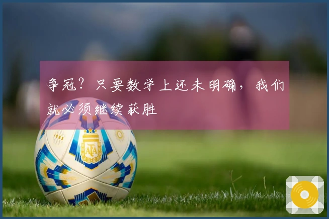 争冠？只要数学上还未明确，我们就必须继续获胜