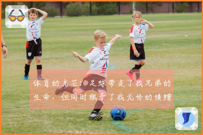 体育的光芒：足球带走了我兄弟的生命，但同时赋予了我无价的馈赠