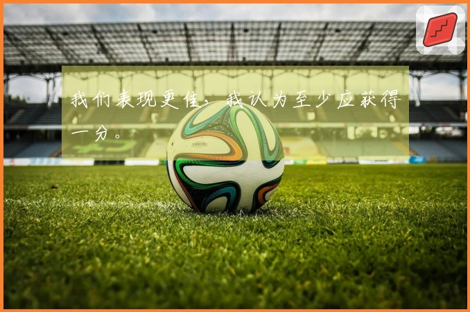 我们表现更佳，我认为至少应获得一分。